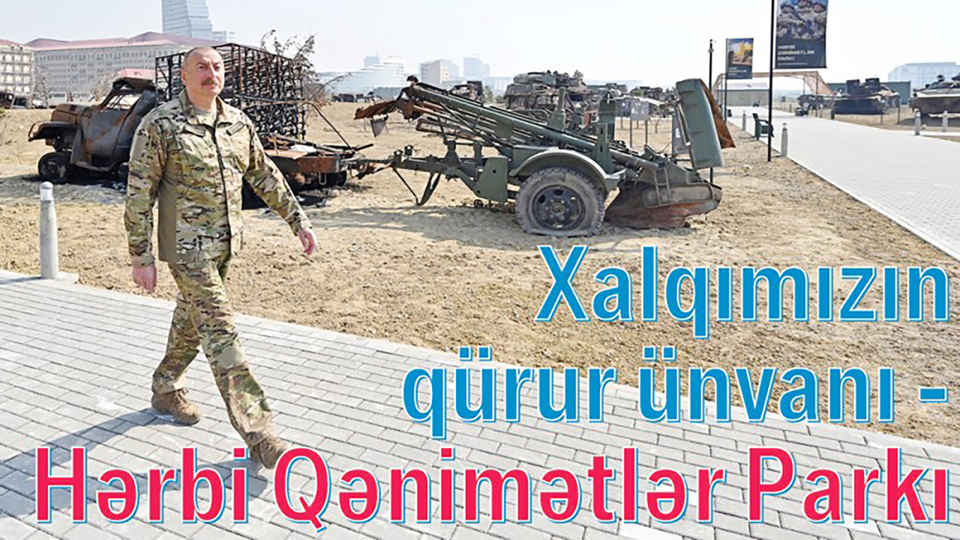 Xalqımızın qürur ünvanı - Hərbi Qənimətlər Parkı